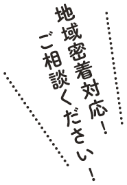 地域密着ご対応